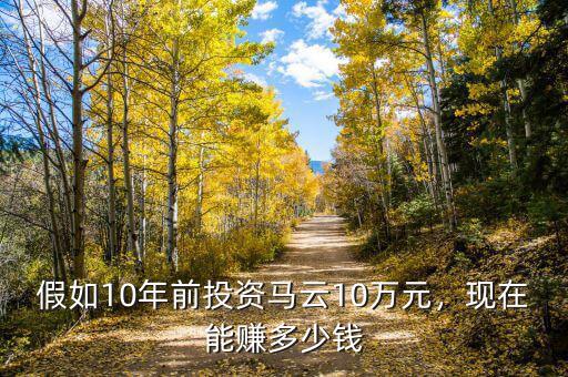 假如10年前投資馬云10萬元，現(xiàn)在能賺多少錢