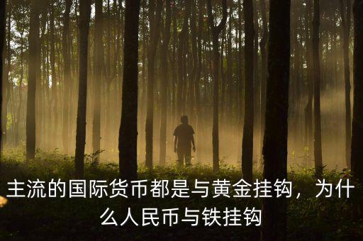 主流的國(guó)際貨幣都是與黃金掛鉤，為什么人民幣與鐵掛鉤