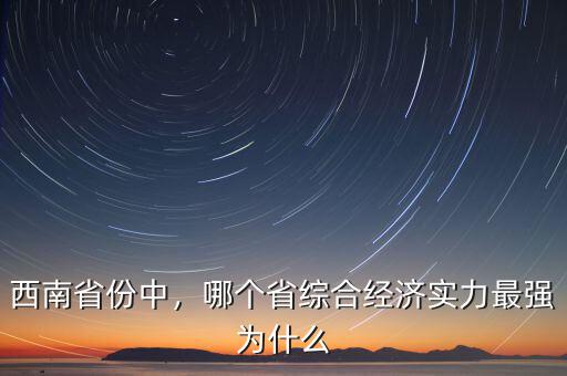西南省份中，哪個省綜合經(jīng)濟實力最強為什么