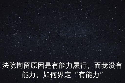 法院拘留原因是有能力履行，而我沒有能力，如何界定“有能力”