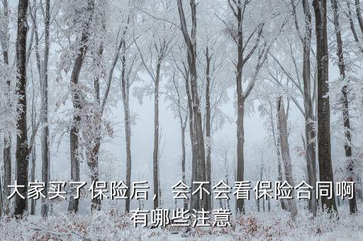 大家買了保險(xiǎn)后，會(huì)不會(huì)看保險(xiǎn)合同啊有哪些注意
