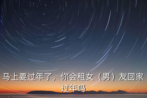 馬上要過年了，你會租女（男）友回家過年嗎