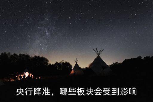 央行降準(zhǔn)，哪些板塊會受到影響