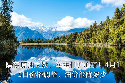 隔夜原油大跌，車主們開(kāi)心了！4月15日價(jià)格調(diào)整，油價(jià)能降多少