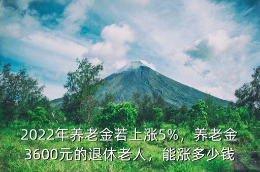 2022年養(yǎng)老金若上漲5%，養(yǎng)老金3600元的退休老人，能漲多少錢
