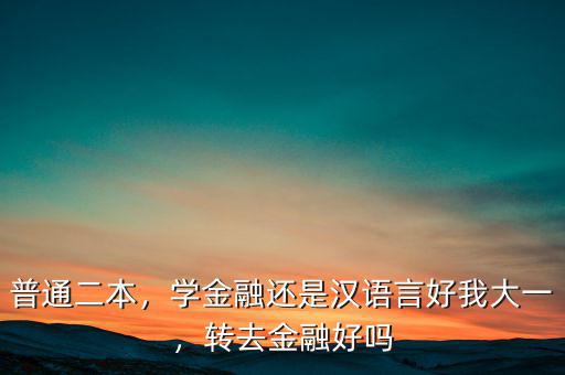普通二本，學金融還是漢語言好我大一，轉(zhuǎn)去金融好嗎