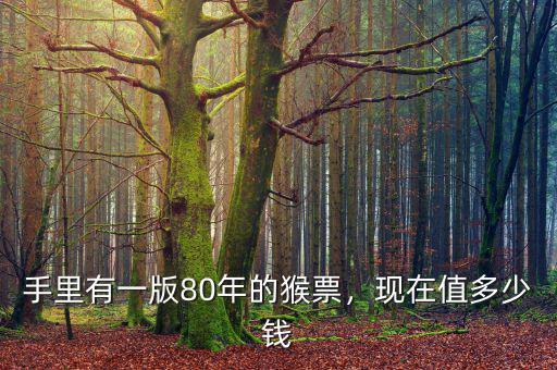 手里有一版80年的猴票，現(xiàn)在值多少錢