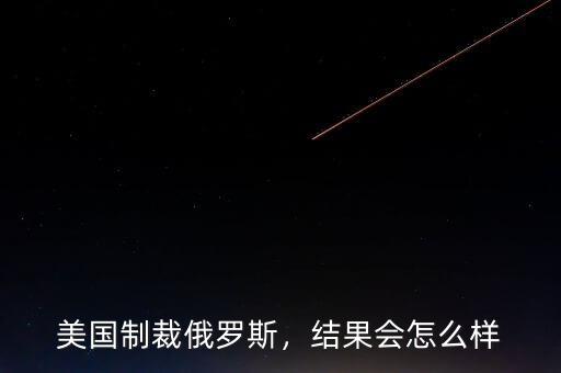 美國制裁俄羅斯，結(jié)果會(huì)怎么樣
