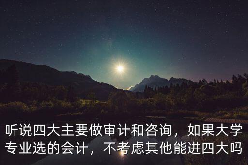 聽說四大主要做審計和咨詢，如果大學(xué)專業(yè)選的會計，不考慮其他能進(jìn)四大嗎