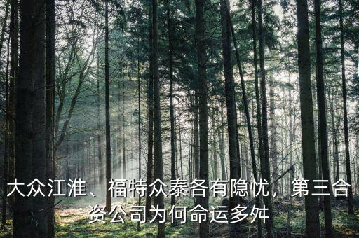 大眾江淮、福特眾泰各有隱憂，第三合資公司為何命運(yùn)多舛