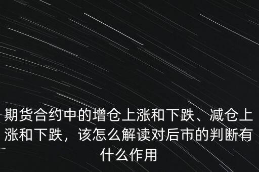 期貨合約中的增倉(cāng)上漲和下跌、減倉(cāng)上漲和下跌，該怎么解讀對(duì)后市的判斷有什么作用