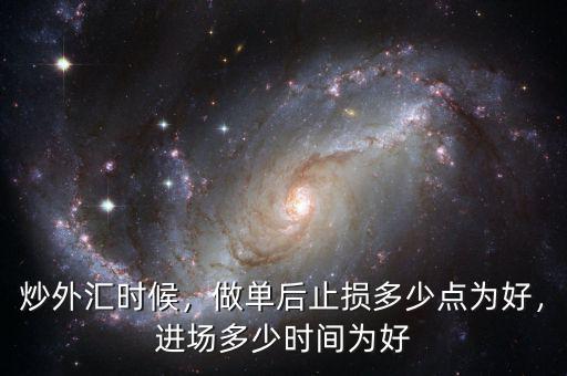 炒外匯時候，做單后止損多少點為好，進場多少時間為好