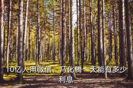 10億人用微信，馬化騰一天能有多少利息
