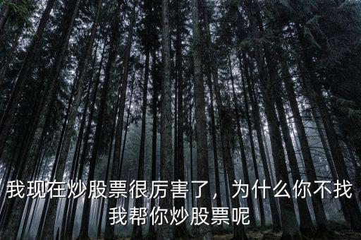 我現(xiàn)在炒股票很厲害了，為什么你不找我?guī)湍愠垂善蹦? class=