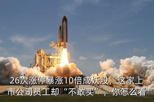 26次漲停暴漲10倍成妖股，這家上市公司員工卻“不敢買”，你怎么看