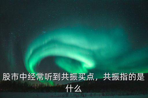 股市中經(jīng)常聽到共振買點，共振指的是什么