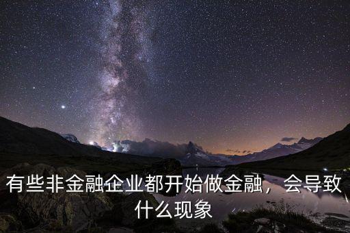 有些非金融企業(yè)都開(kāi)始做金融，會(huì)導(dǎo)致什么現(xiàn)象