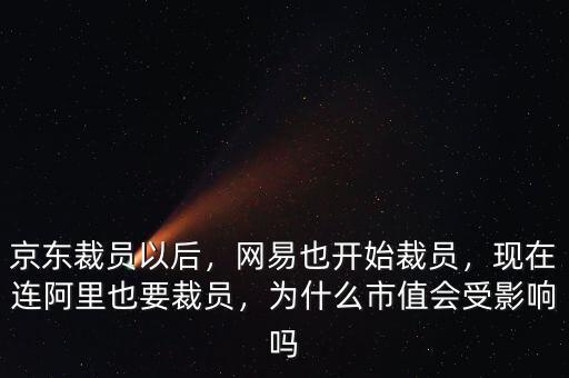 京東裁員以后，網(wǎng)易也開始裁員，現(xiàn)在連阿里也要裁員，為什么市值會受影響嗎