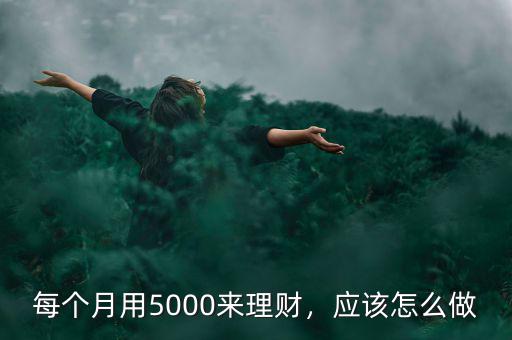每個月用5000來理財，應該怎么做