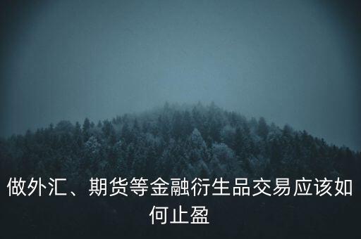 做外匯、期貨等金融衍生品交易應(yīng)該如何止盈