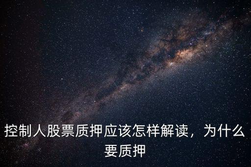 控制人股票質(zhì)押應該怎樣解讀，為什么要質(zhì)押