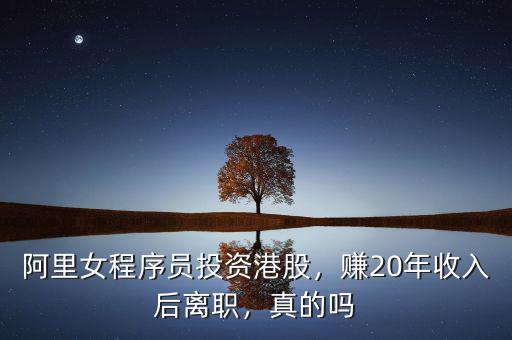 阿里女程序員投資港股，賺20年收入后離職，真的嗎