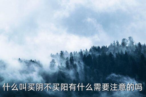 什么叫買(mǎi)陰不買(mǎi)陽(yáng)有什么需要注意的嗎