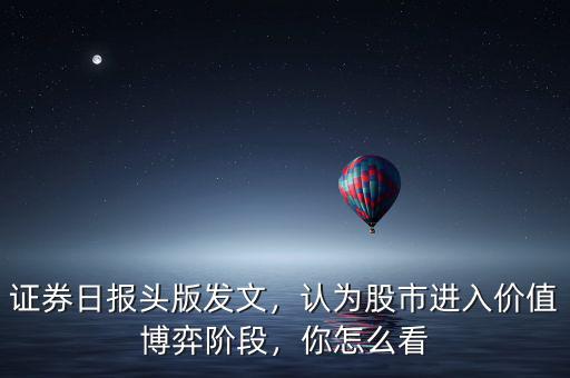 證券日?qǐng)?bào)頭版發(fā)文，認(rèn)為股市進(jìn)入價(jià)值博弈階段，你怎么看