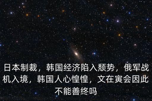 日本制裁，韓國(guó)經(jīng)濟(jì)陷入頹勢(shì)，俄軍戰(zhàn)機(jī)入境，韓國(guó)人心惶惶，文在寅會(huì)因此不能善終嗎