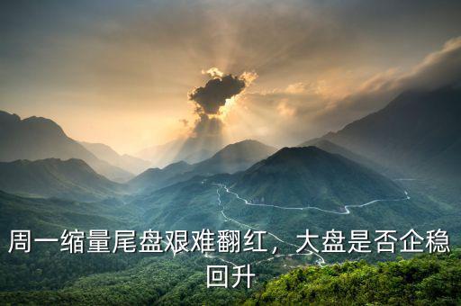 周一縮量尾盤(pán)艱難翻紅，大盤(pán)是否企穩(wěn)回升