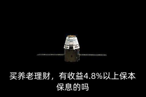買(mǎi)養(yǎng)老理財(cái)，有收益4.8%以上保本保息的嗎