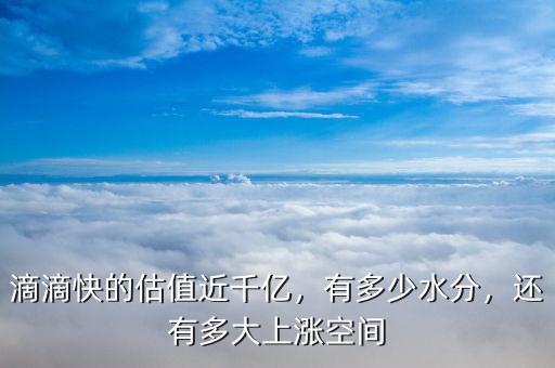 滴滴快的估值近千億，有多少水分，還有多大上漲空間