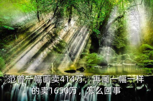范曾一幅畫(huà)賣(mài)414萬(wàn)，再畫(huà)一幅一樣的賣(mài)1650萬(wàn)，怎么回事