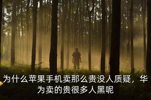 為什么蘋果手機(jī)賣那么貴沒人質(zhì)疑，華為賣的貴很多人黑呢