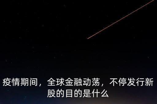 疫情期間，全球金融動蕩，不停發(fā)行新股的目的是什么