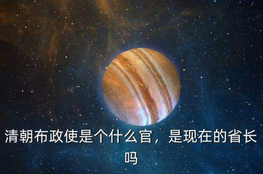 清朝布政使是個(gè)什么官，是現(xiàn)在的省長(zhǎng)嗎