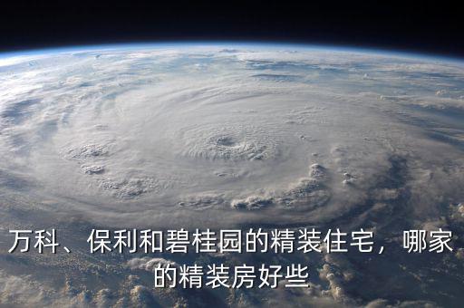 萬科、保利和碧桂園的精裝住宅，哪家的精裝房好些