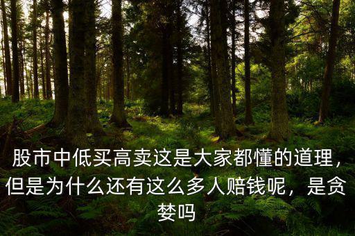 股市中低買高賣這是大家都懂的道理，但是為什么還有這么多人賠錢呢，是貪婪嗎