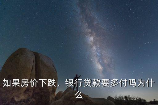 如果房價下跌，銀行貸款要多付嗎為什么