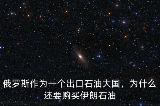 俄羅斯作為一個(gè)出口石油大國(guó)，為什么還要購(gòu)買(mǎi)伊朗石油