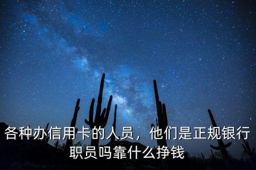 各種辦信用卡的人員，他們是正規(guī)銀行職員嗎靠什么掙錢