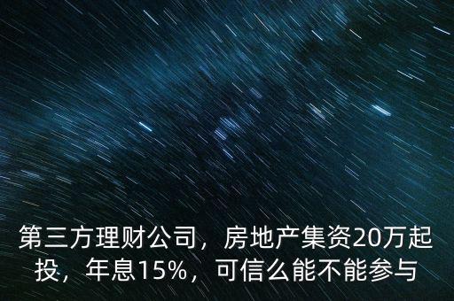 第三方理財(cái)公司，房地產(chǎn)集資20萬起投，年息15%，可信么能不能參與