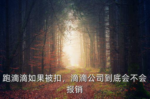 跑滴滴如果被扣，滴滴公司到底會不會報銷