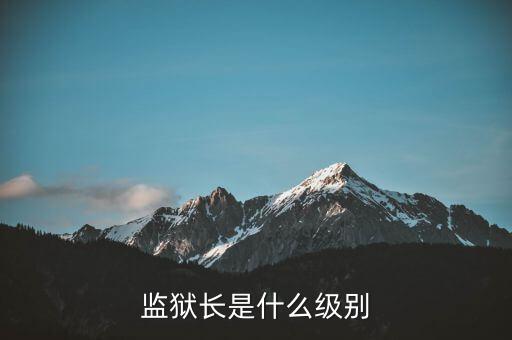 監(jiān)獄長是什么級(jí)別