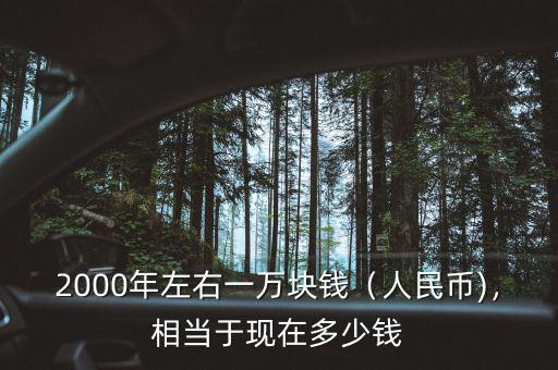 2000年左右一萬塊錢（人民幣)，相當于現在多少錢