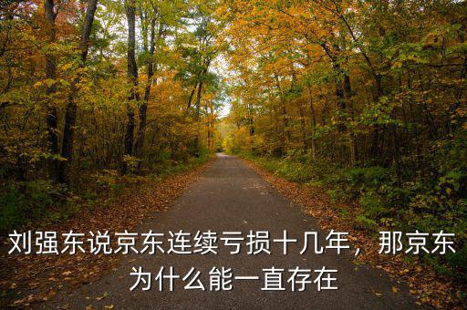 劉強東說京東連續(xù)虧損十幾年，那京東為什么能一直存在