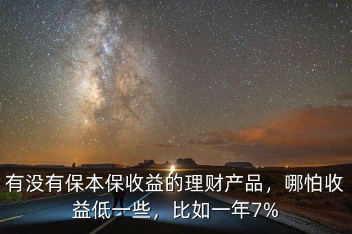 有沒(méi)有保本保收益的理財(cái)產(chǎn)品，哪怕收益低一些，比如一年7%