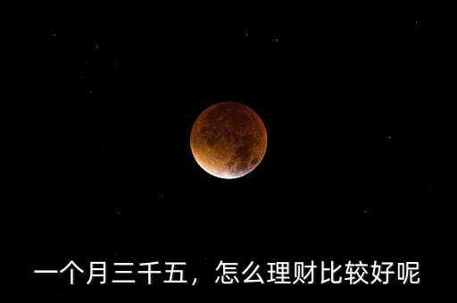 一個(gè)月三千五，怎么理財(cái)比較好呢