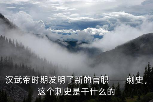 漢武帝時(shí)期發(fā)明了新的官職——刺史，這個(gè)刺史是干什么的