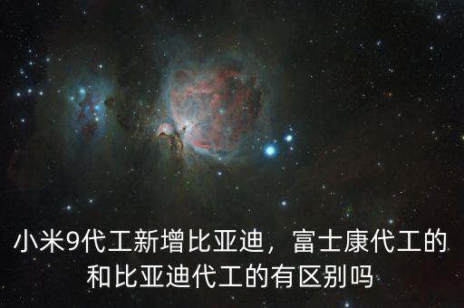 小米9代工新增比亞迪，富士康代工的和比亞迪代工的有區(qū)別嗎